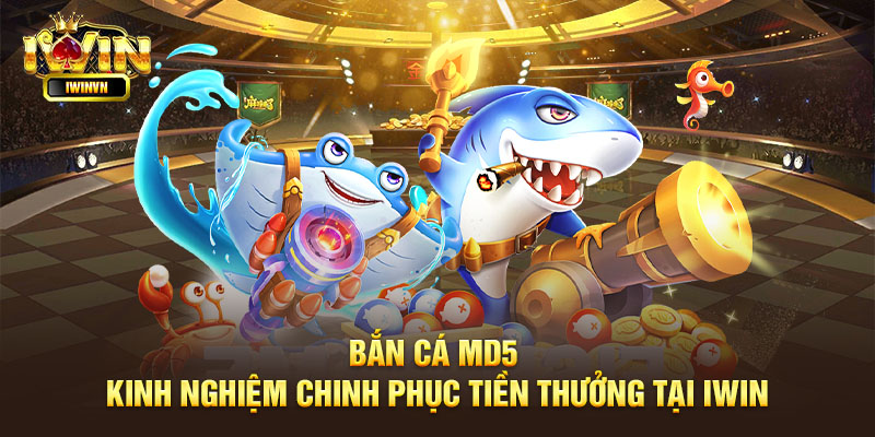 Bắn cá MD5 - Kinh nghiệm chinh phục tiền thưởng tại iWin