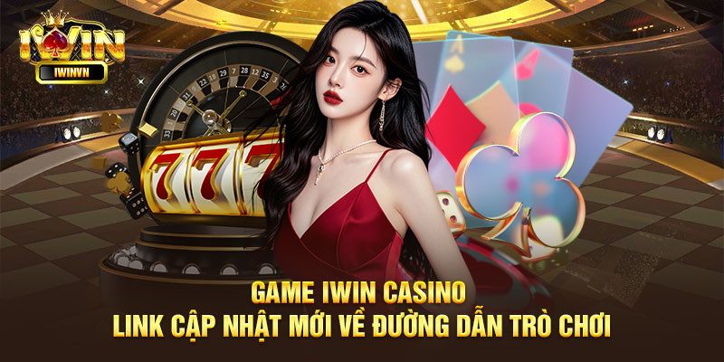 Giới thiệu đôi nét về Game IWIN Casino link mới